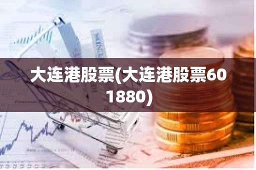 大連港股票(大連港股票601880) 大連港股票(大連港股票601880)