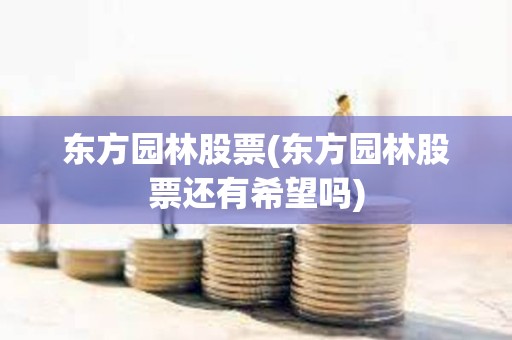 東方園林股票(東方園林股票還有希望嗎) 東方園林股票(東方園林股票還有希望嗎)