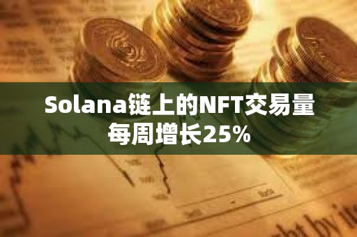 Solana鏈上的NFT交易量每周增長25%