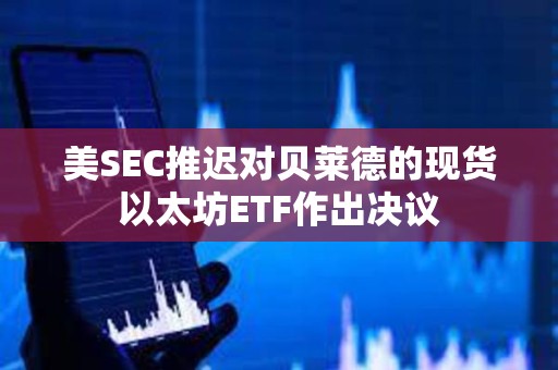 美SEC推遲對貝萊德的現貨以太坊ETF作出決議