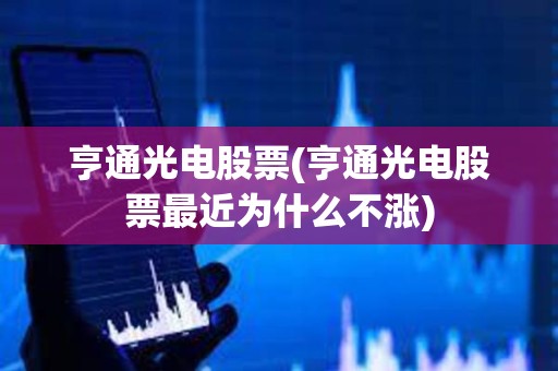 亨通光電股票(亨通光電股票最近為什么不漲)