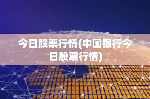 今日股票行情(中國銀行今日股票行情)