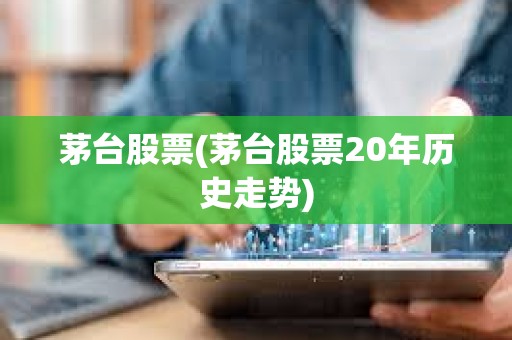 茅臺股票(茅臺股票20年歷史走勢) 茅臺股票(茅臺股票20年歷史走勢)