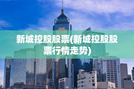 新城控股股票(新城控股股票行情走勢)