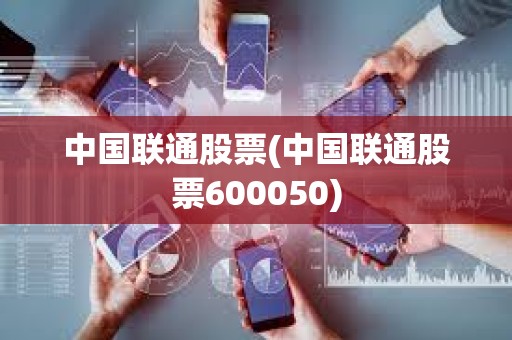 中國聯通股票(中國聯通股票600050)