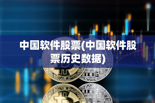 中國軟件股票(中國軟件股票歷史數據)