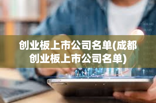 創業板上市公司名單(成都創業板上市公司名單) 創業板上市公司名單(成都創業板上市公司名單)