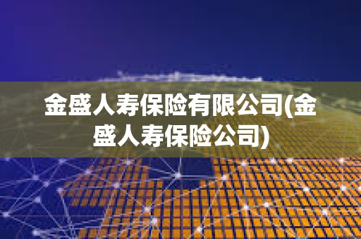 金盛人壽保險(xiǎn)有限公司(金盛人壽保險(xiǎn)公司)