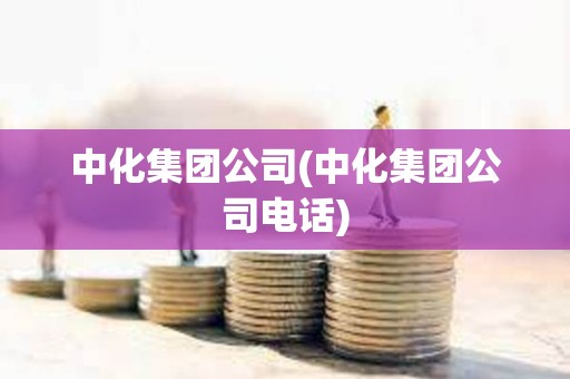 中化集團公司(中化集團公司電話)