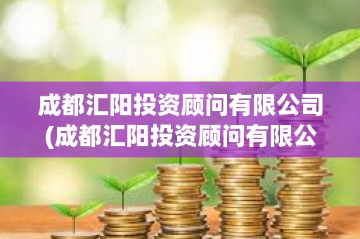 成都匯陽投資顧問有限公司(成都匯陽投資顧問有限公司合法嗎) 成都匯陽投資顧問有限公司(成都匯陽投資顧問有限公司合法嗎)