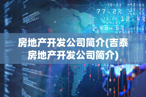 房地產開發公司簡介(吉泰房地產開發公司簡介)