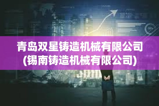 青島雙星鑄造機(jī)械有限公司(錫南鑄造機(jī)械有限公司)