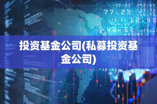 投資基金公司(私募投資基金公司) 投資基金公司(私募投資基金公司)