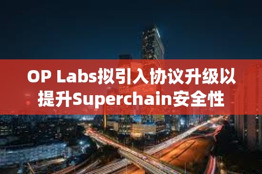 OP Labs擬引入協議升級以提升Superchain安全性