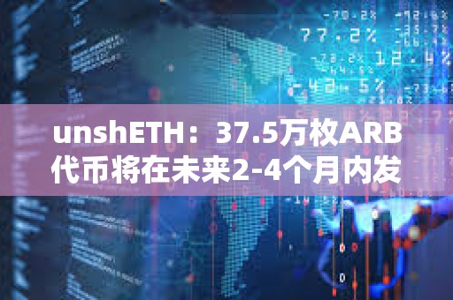 unshETH：37.5萬枚ARB代幣將在未來2-4個月內發放