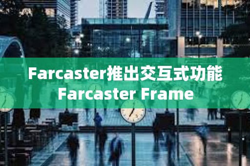 Farcaster推出交互式功能Farcaster Frame