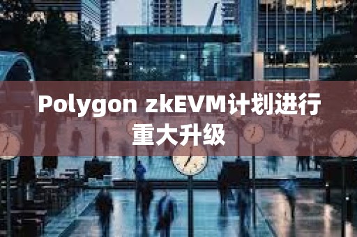 Polygon zkEVM計劃進行重大升級
