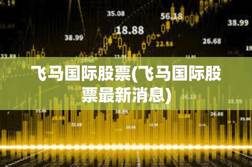飛馬國際股票(飛馬國際股票最新消息)