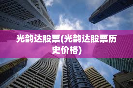 光韻達股票(光韻達股票歷史價格)