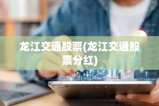 龍江交通股票(龍江交通股票分紅)