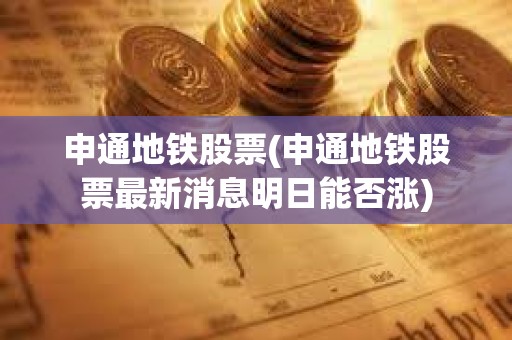 申通地鐵股票(申通地鐵股票最新消息明日能否漲)