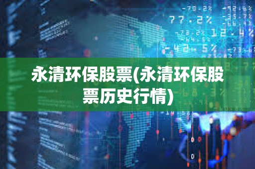 永清環(huán)保股票(永清環(huán)保股票歷史行情)