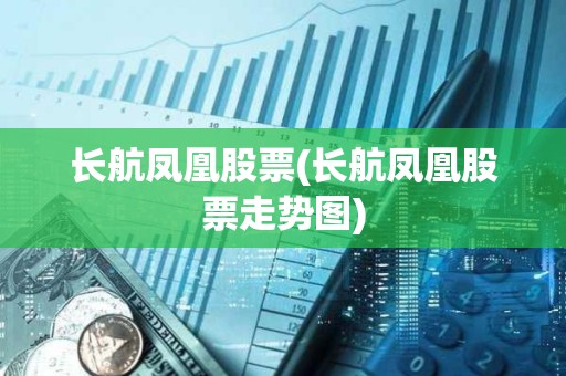 長(zhǎng)航鳳凰股票(長(zhǎng)航鳳凰股票走勢(shì)圖)