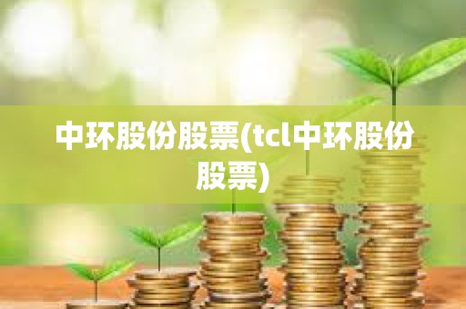 中環股份股票(tcl中環股份股票)