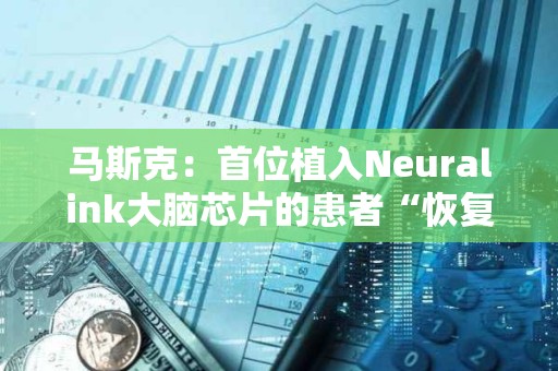 馬斯克：首位植入Neuralink大腦芯片的患者“恢復良好”
