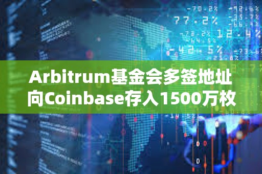 Arbitrum基金會多簽地址向Coinbase存入1500萬枚ARB