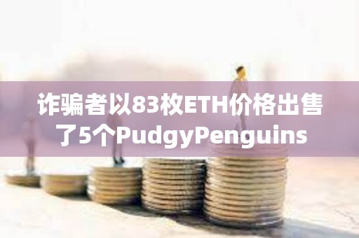 詐騙者以83枚ETH價格出售了5個PudgyPenguins