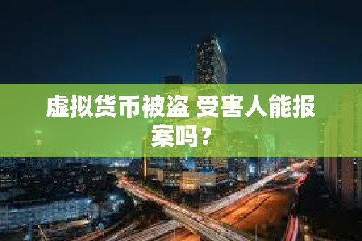 虛擬貨幣被盜 受害人能報案嗎？
