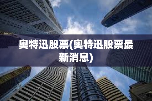 奧特迅股票(奧特迅股票最新消息)