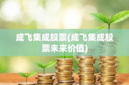 成飛集成股票(成飛集成股票未來價值)