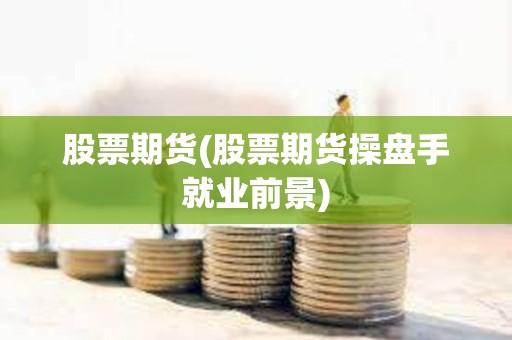 股票期貨(股票期貨操盤手就業(yè)前景)