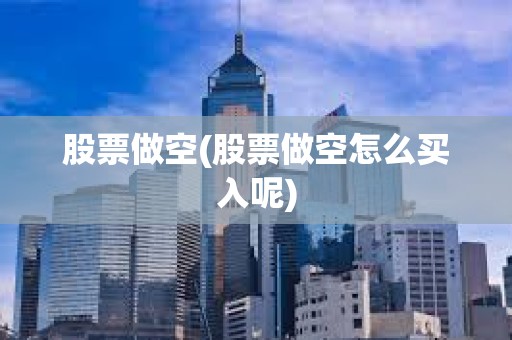 股票做空(股票做空怎么買入呢)
