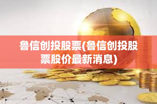 魯信創投股票(魯信創投股票股價最新消息)