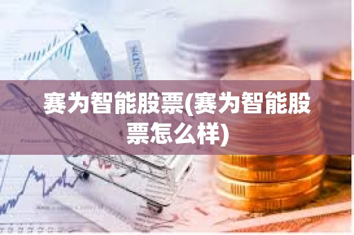 賽為智能股票(賽為智能股票怎么樣)
