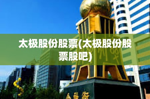 太極股份股票(太極股份股票股吧)