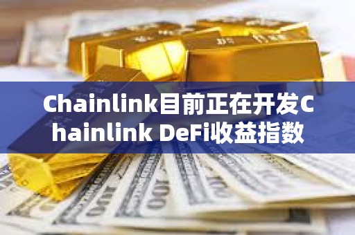 Chainlink目前正在開發Chainlink DeFi收益指數