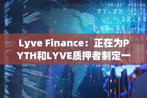 Lyve Finance：正在為PYTH和LYVE質押者制定一項計劃，為兩個社區帶來更多協同效應