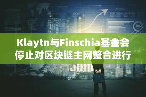 Klaytn與Finschia基金會停止對區(qū)塊鏈主網(wǎng)整合進(jìn)行投票