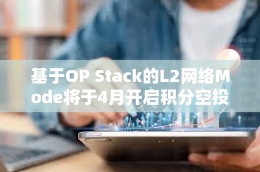 基于OP Stack的L2網(wǎng)絡(luò)Mode將于4月開啟積分空投，以獎勵其活躍用戶