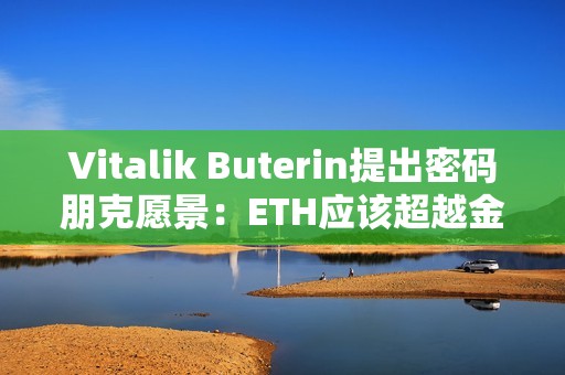 Vitalik Buterin提出密碼朋克愿景：ETH應該超越金錢