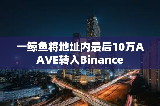 一鯨魚將地址內最后10萬AAVE轉入Binance