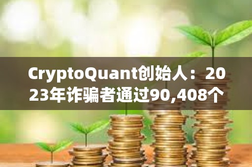 CryptoQuant創(chuàng)始人：2023年詐騙者通過90,408個(gè)代幣的拉高拋售計(jì)劃賺取2.41億美元