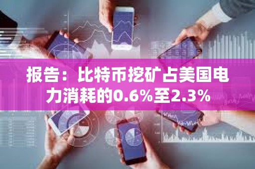 報告：比特幣挖礦占美國電力消耗的0.6%至2.3%