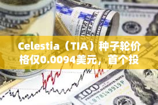 Celestia（TIA）種子輪價格僅0.0094美元，首個投資人George Lambeth當時是大學生