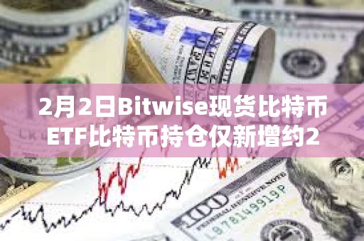 2月2日Bitwise現(xiàn)貨比特幣ETF比特幣持倉僅新增約267枚BTC