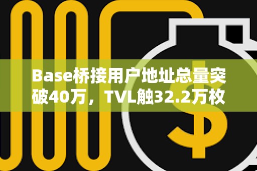 Base橋接用戶地址總量突破40萬，TVL觸32.2萬枚ETH